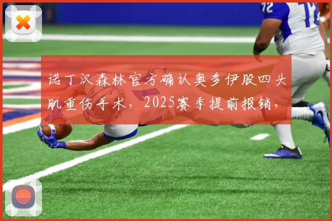 诺丁汉森林官方确认奥多伊股四头肌重伤手术，2025赛季提前报销，恢复时间与球队影响分析