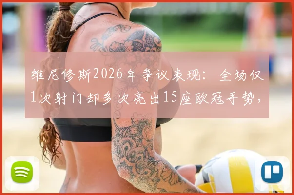 维尼修斯2026年争议表现:全场仅1次射门却多次亮出15座欧冠手势,是真回应还是与球迷较劲?