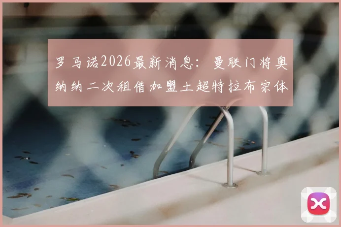 罗马诺2026最新消息：曼联门将奥纳纳二次租借加盟土超特拉布宗体育，背后原因深度分析