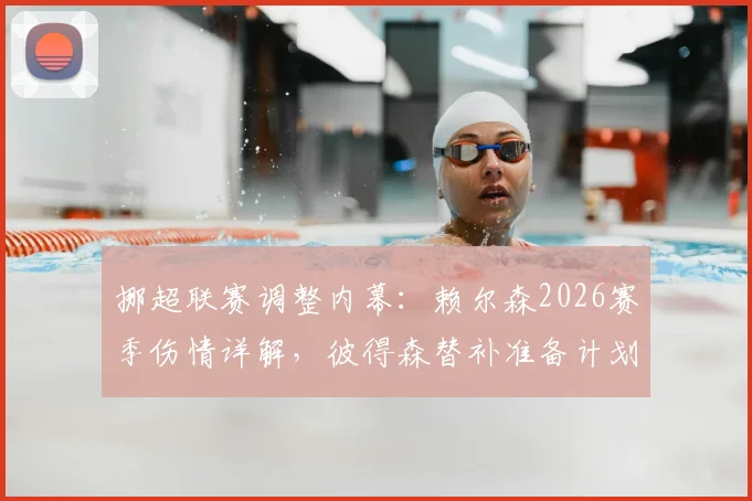 挪超联赛调整内幕：赖尔森2026赛季伤情详解，彼得森替补准备计划全程回顾