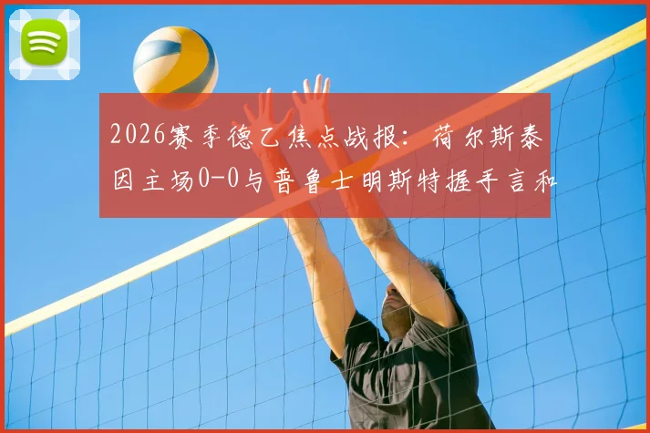 2026赛季德乙焦点战报：荷尔斯泰因主场0-0与普鲁士明斯特握手言和，全场技战术解析与球员评分一览