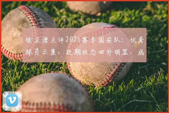 徐正源点评2026赛季国安队:优秀球员云集,近期状态回升明显,成都蓉城需重点备战