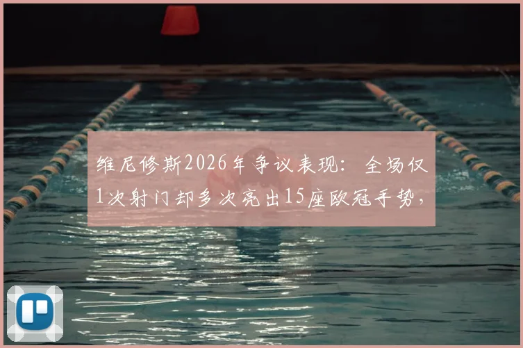维尼修斯2026年争议表现：全场仅1次射门却多次亮出15座欧冠手势，是真回应还是与球迷较劲？