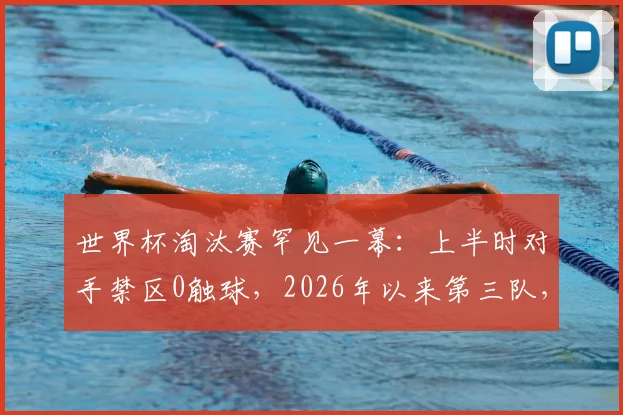 世界杯淘汰赛罕见一幕：上半时对手禁区0触球，2026年以来第三队，深度剖析其战术与历史背景