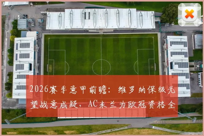 2026赛季意甲前瞻:维罗纳保级无望战意成疑,AC米兰为欧冠资格全力抢分关键战解析