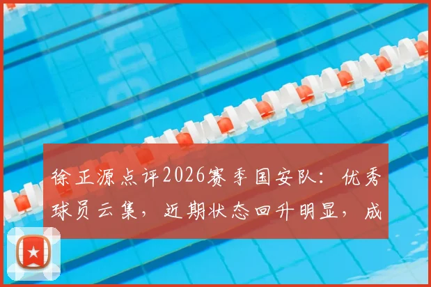 徐正源点评2026赛季国安队：优秀球员云集，近期状态回升明显，成都蓉城需重点备战