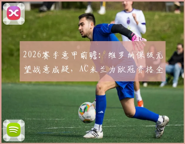 2026赛季意甲前瞻：维罗纳保级无望战意成疑，AC米兰为欧冠资格全力抢分关键战解析