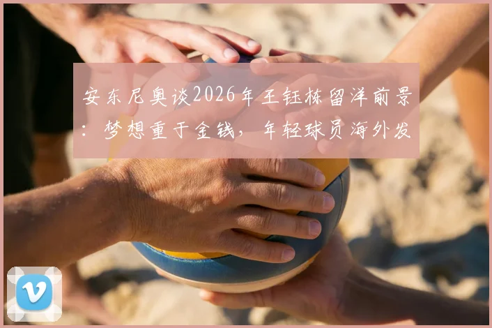 安东尼奥谈2026年王钰栋留洋前景:梦想重于金钱,年轻球员海外发展路径分析