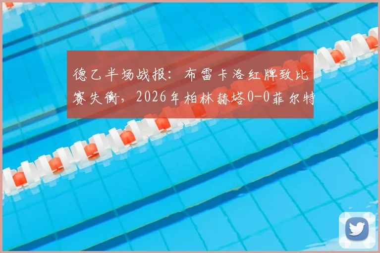 德乙半场战报:布雷卡洛红牌致比赛失衡,2026年柏林赫塔0-0菲尔特陷入僵局,半场数据分析解读