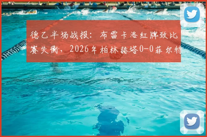 德乙半场战报：布雷卡洛红牌致比赛失衡，2026年柏林赫塔0-0菲尔特陷入僵局，半场数据分析解读