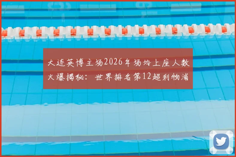大连英博主场2026年场均上座人数火爆揭秘：世界排名第12超利物浦阿森纳，解析大连球市火热原因