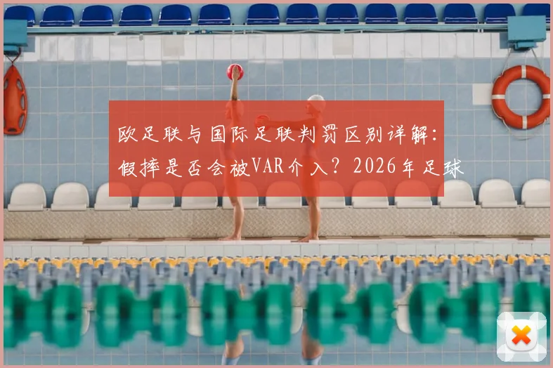 欧足联与国际足联判罚区别详解:假摔是否会被VAR介入?2026年足球规则修改最新动向解读