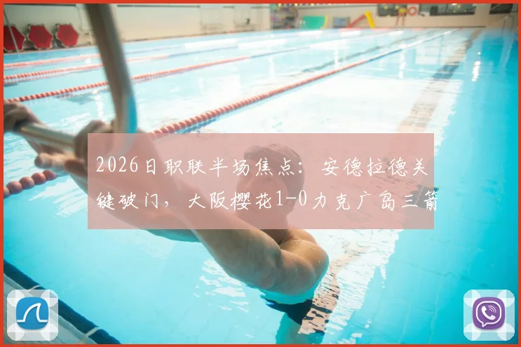 2026日职联半场焦点：安德拉德关键破门，大阪樱花1-0力克广岛三箭，半场战术解析与球员评分