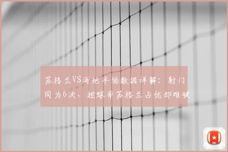 苏格兰VS海地半场数据详解：射门同为6次，控球率苏格兰占优却难破门