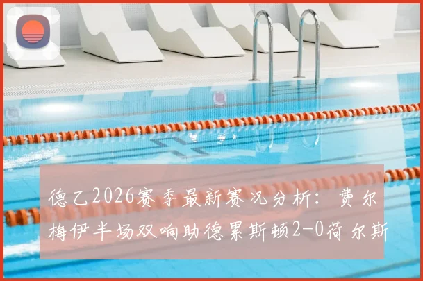 德乙2026赛季最新赛况分析：费尔梅伊半场双响助德累斯顿2-0荷尔斯泰因基尔，附赛后技术统计与球员集锦