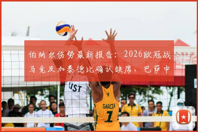 伯纳尔伤势最新报告:2026欧冠战马竞及加泰德比确认缺席,巴萨中场排兵布阵详解