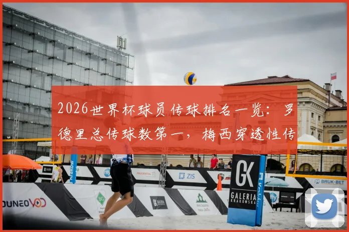 2026世界杯球员传球排名一览：罗德里总传球数第一，梅西穿透性传球领跑全场，附关键数据分析