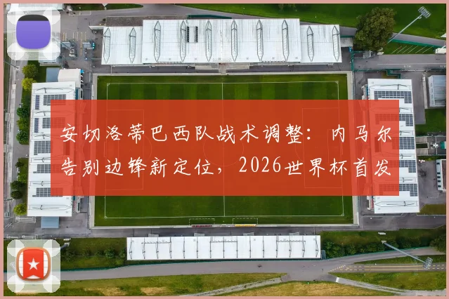 安切洛蒂巴西队战术调整：内马尔告别边锋新定位，2026世界杯首发阵容初现端倪